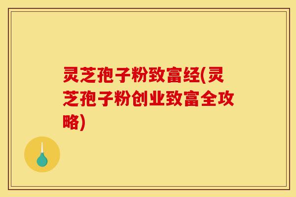 灵芝孢子粉致富经(灵芝孢子粉创业致富全攻略)