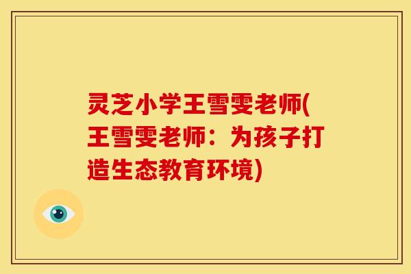 灵芝小学王雪雯老师(王雪雯老师:为孩子打造生态教育环境)