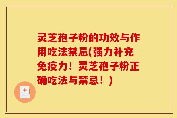 灵芝孢子粉的功效与作用吃法禁忌(强力补充免疫力!灵芝孢子粉正确吃法与禁忌!)