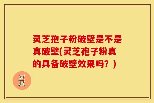 灵芝孢子粉破壁是不是真破壁(灵芝孢子粉真的具备破壁效果吗?)