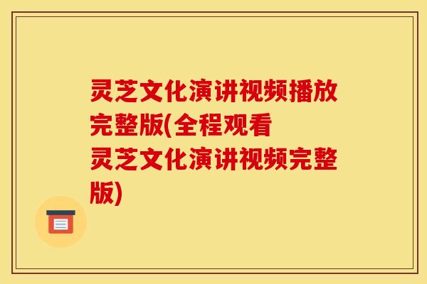 灵芝文化演讲视频播放完整版(全程观看  灵芝文化演讲视频完整版)