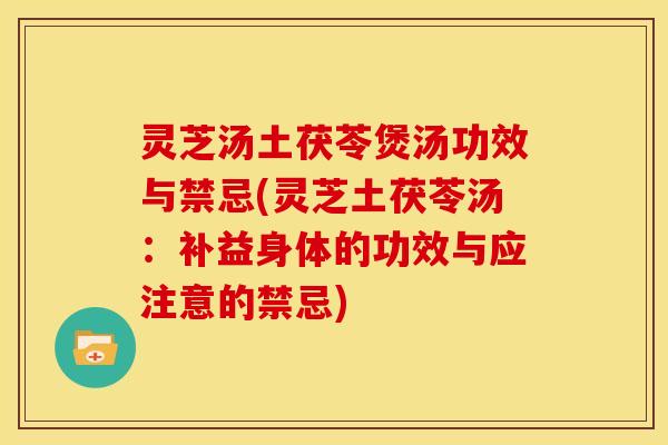 灵芝汤土茯苓煲汤功效与禁忌(灵芝土茯苓汤:补益身体的功效与应注意的禁忌)