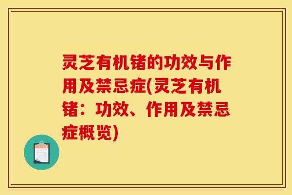 灵芝有机锗的功效与作用及禁忌症(灵芝有机锗:功效、作用及禁忌症概览)