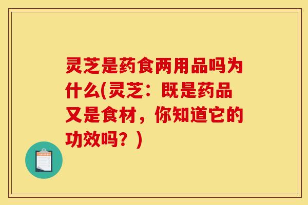 灵芝是药食两用品吗为什么(灵芝:既是药品又是食材,你知道它的功效吗?)