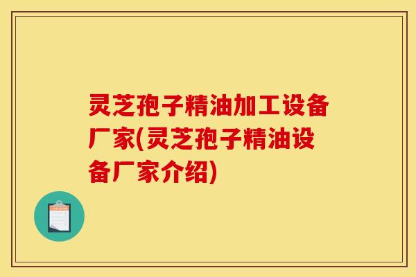 灵芝孢子精油加工设备厂家(灵芝孢子精油设备厂家介绍)
