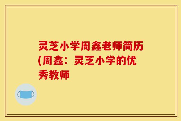 灵芝小学周鑫老师简历(周鑫：灵芝小学的优秀教师