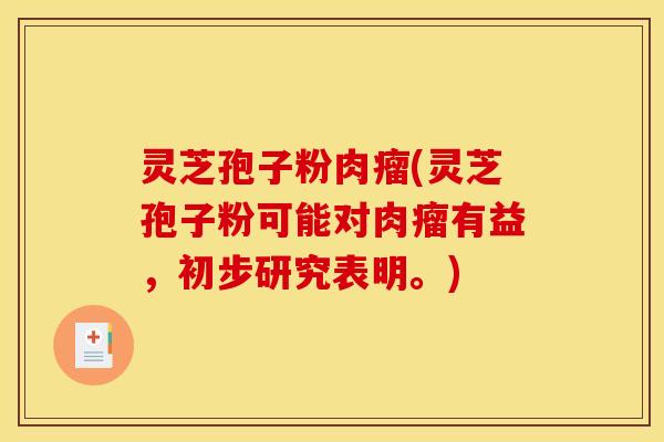 灵芝孢子粉肉瘤(灵芝孢子粉可能对肉瘤有益,初步研究表明。)