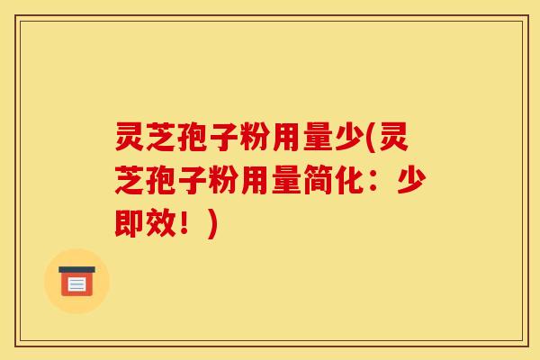 灵芝孢子粉用量少(灵芝孢子粉用量简化:少即效!)