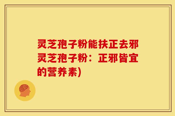 灵芝孢子粉能扶正去邪灵芝孢子粉:正邪皆宜的营养素)