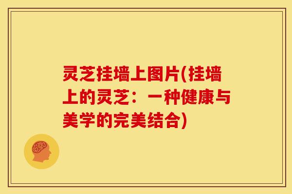 灵芝挂墙上图片(挂墙上的灵芝：一种健康与美学的完美结合)