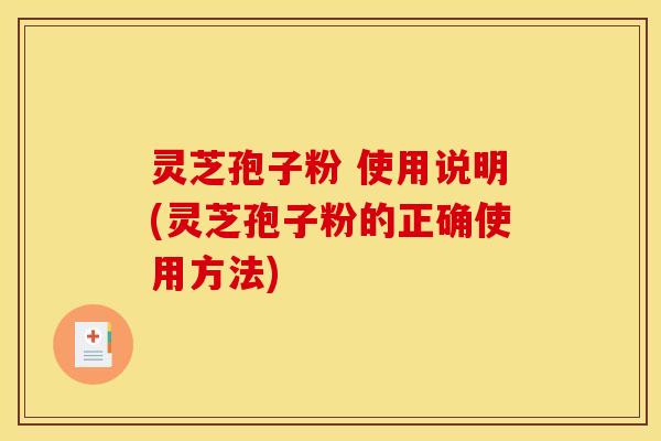 灵芝孢子粉 使用说明(灵芝孢子粉的正确使用方法)