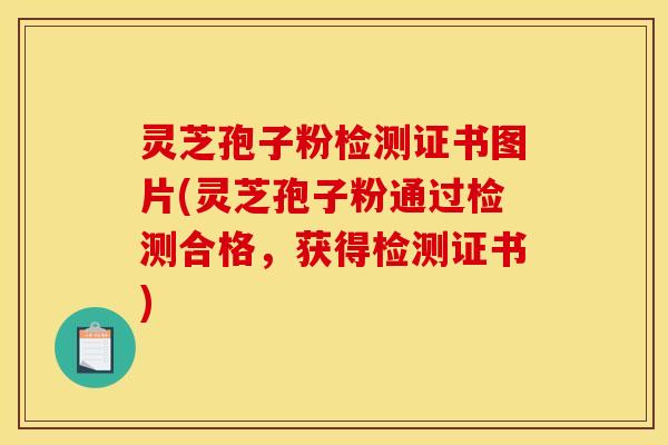 灵芝孢子粉检测证书图片(灵芝孢子粉通过检测合格,获得检测证书)