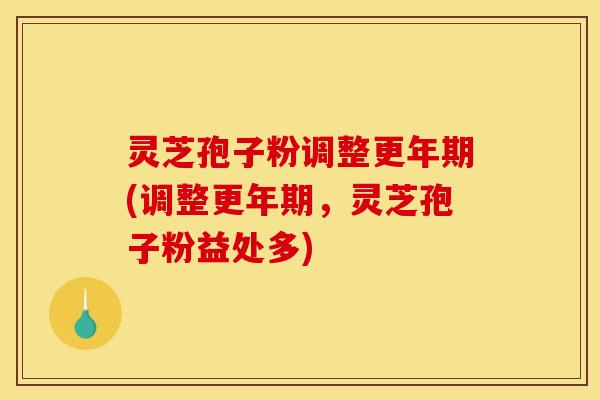 灵芝孢子粉调整更年期(调整更年期,灵芝孢子粉益处多)