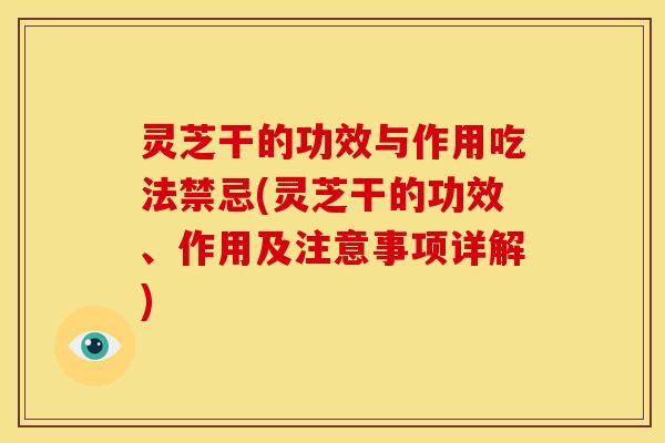 灵芝干的功效与作用吃法禁忌(灵芝干的功效、作用及注意事项详解)