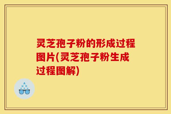 灵芝孢子粉的形成过程图片(灵芝孢子粉生成过程图解)