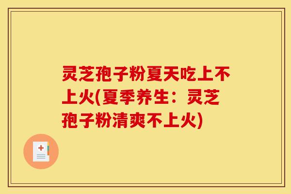 灵芝孢子粉夏天吃上不上火(夏季养生:灵芝孢子粉清爽不上火)