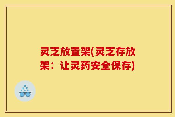 灵芝放置架(灵芝存放架：让灵药安全保存)