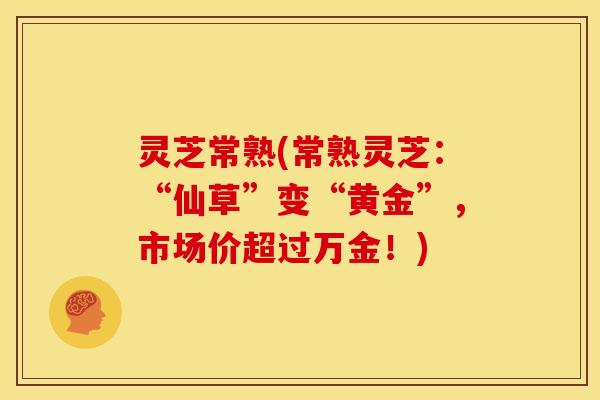 灵芝常熟(常熟灵芝:“仙草”变“黄金”,市场价超过万金!)