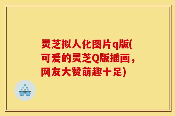 灵芝拟人化图片q版(可爱的灵芝Q版插画,网友大赞萌趣十足)