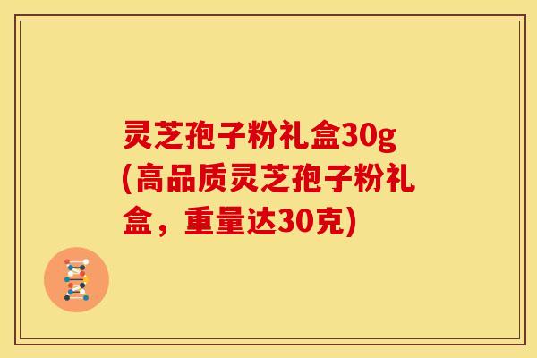 灵芝孢子粉礼盒30g(高品质灵芝孢子粉礼盒,重量达30克)