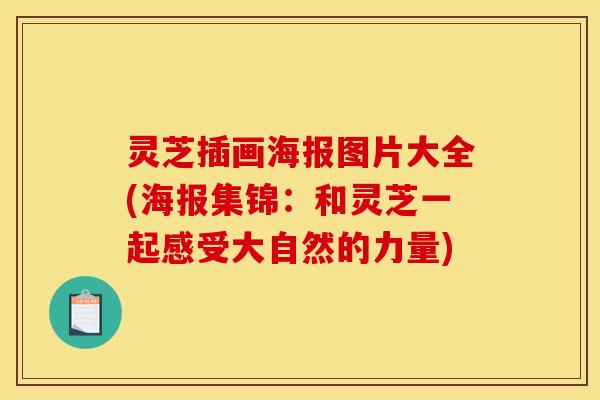 灵芝插画海报图片大全(海报集锦:和灵芝一起感受大自然的力量)