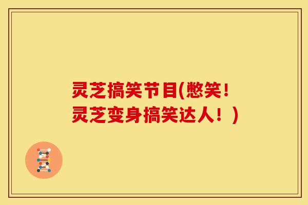灵芝搞笑节目(憋笑！灵芝变身搞笑达人！)