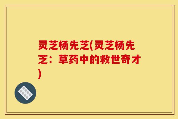 灵芝杨先芝(灵芝杨先芝：草药中的救世奇才)