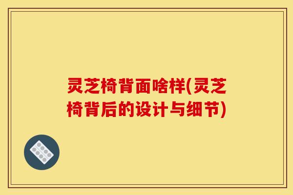 灵芝椅背面啥样(灵芝椅背后的设计与细节)