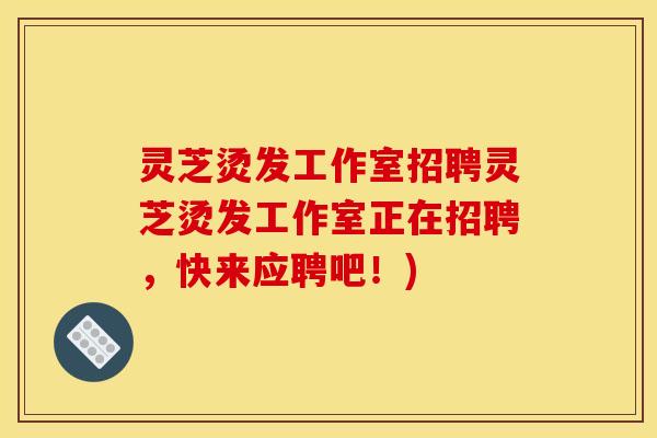 灵芝烫发工作室招聘灵芝烫发工作室正在招聘,快来应聘吧!)