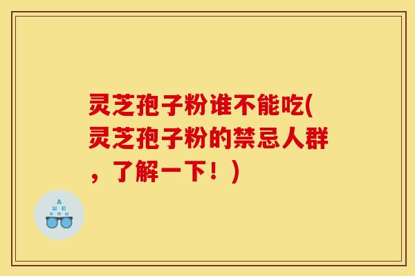 灵芝孢子粉谁不能吃(灵芝孢子粉的禁忌人群,了解一下!)
