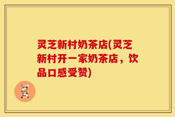 灵芝新村奶茶店(灵芝新村开一家奶茶店,饮品口感受赞)