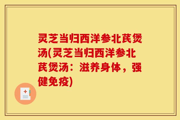 灵芝当归西洋参北芪煲汤(灵芝当归西洋参北芪煲汤:滋养身体,强健免疫)