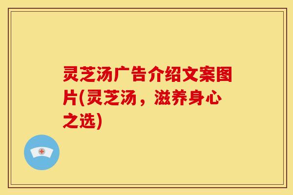 灵芝汤广告介绍文案图片(灵芝汤,滋养身心之选)