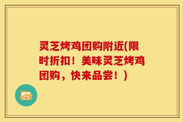 灵芝烤鸡团购附近(限时折扣!美味灵芝烤鸡团购,快来品尝!)