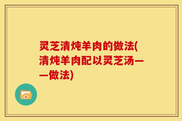 灵芝清炖羊肉的做法(清炖羊肉配以灵芝汤——做法)
