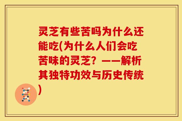 灵芝有些苦吗为什么还能吃(为什么人们会吃苦味的灵芝?——解析其独特功效与历史传统)