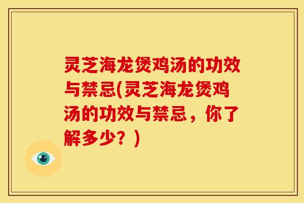 灵芝海龙煲鸡汤的功效与禁忌(灵芝海龙煲鸡汤的功效与禁忌,你了解多少?)