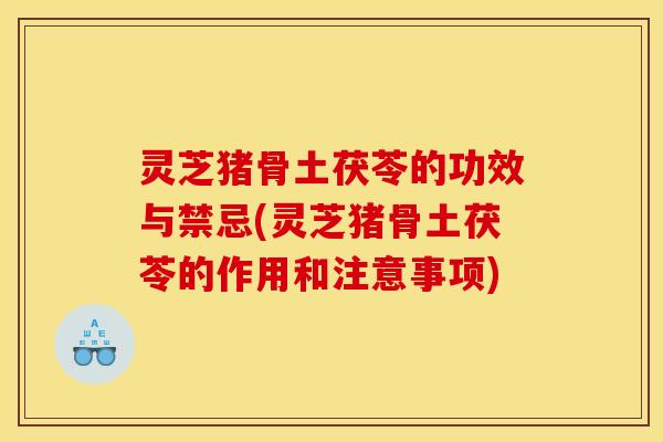 灵芝猪骨土茯苓的功效与禁忌(灵芝猪骨土茯苓的作用和注意事项)
