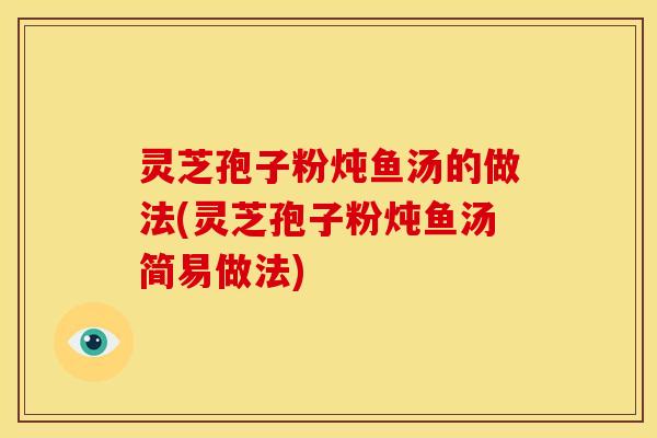 灵芝孢子粉炖鱼汤的做法(灵芝孢子粉炖鱼汤简易做法)