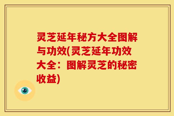 灵芝延年秘方大全图解与功效(灵芝延年功效大全:图解灵芝的秘密收益)