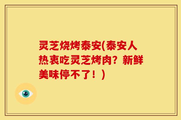 灵芝烧烤泰安(泰安人热衷吃灵芝烤肉？新鲜美味停不了！)