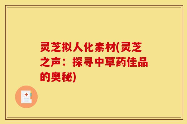 灵芝拟人化素材(灵芝之声：探寻中草药佳品的奥秘)