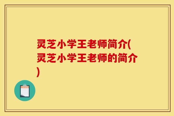 灵芝小学王老师简介(灵芝小学王老师的简介)