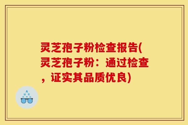 灵芝孢子粉检查报告(灵芝孢子粉:通过检查,证实其品质优良)