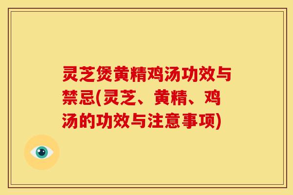灵芝煲黄精鸡汤功效与禁忌(灵芝、黄精、鸡汤的功效与注意事项)