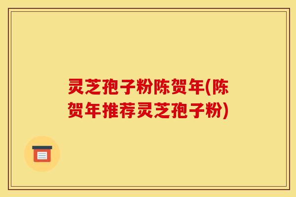 灵芝孢子粉陈贺年(陈贺年推荐灵芝孢子粉)