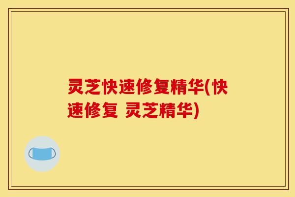 灵芝快速修复精华(快速修复 灵芝精华)