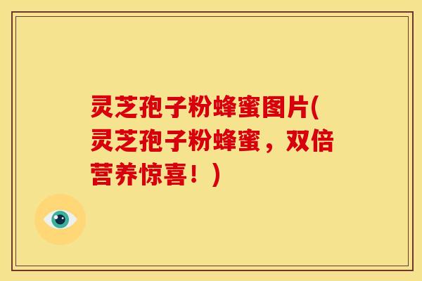 灵芝孢子粉蜂蜜图片(灵芝孢子粉蜂蜜,双倍营养惊喜!)
