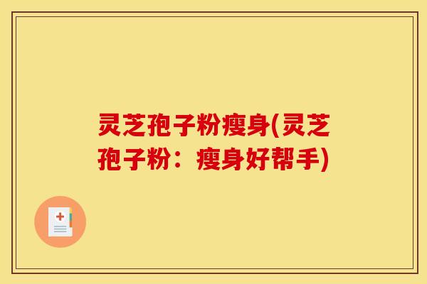 灵芝孢子粉瘦身(灵芝孢子粉：瘦身好帮手)