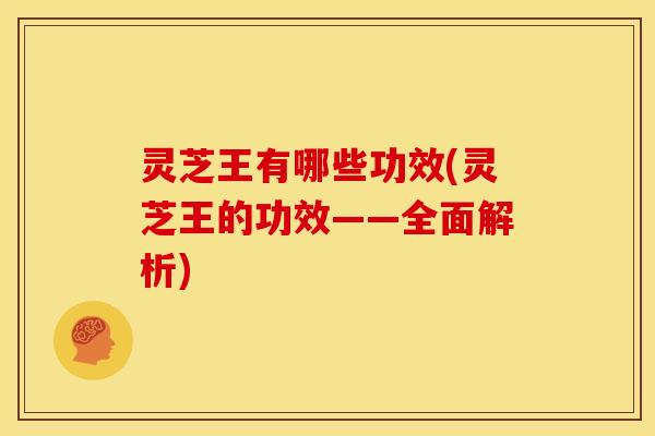 灵芝王有哪些功效(灵芝王的功效——全面解析)